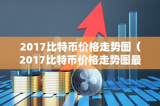 2017比特币价格走势图（2017比特币价格走势图最新）