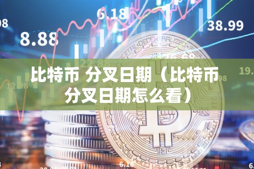 比特币 分叉日期（比特币 分叉日期怎么看）