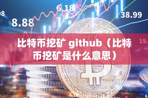 比特币挖矿 github（比特币挖矿是什么意思）