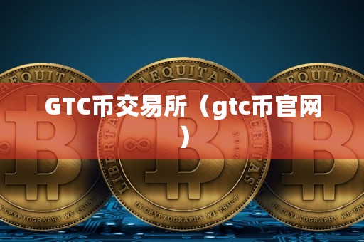 GTC币交易所（gtc币官网）