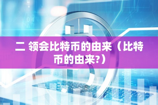 二 领会比特币的由来（比特币的由来?）