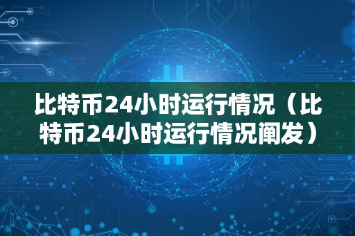 比特币24小时运行情况（比特币24小时运行情况阐发）