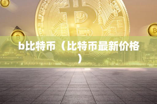 b比特币（比特币最新价格）