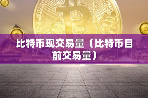 比特币现交易量（比特币目前交易量）