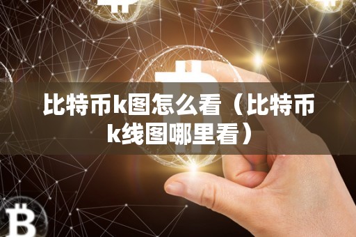 比特币k图怎么看（比特币k线图哪里看）