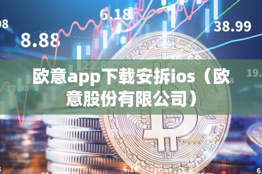 欧意app下载安拆ios（欧意股份有限公司）