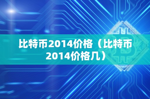 比特币2014价格（比特币2014价格几）