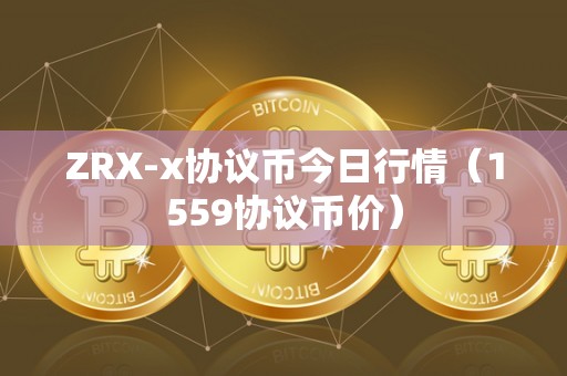 ZRX-x协议币今日行情（1559协议币价）