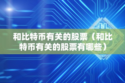 和比特币有关的股票（和比特币有关的股票有哪些）