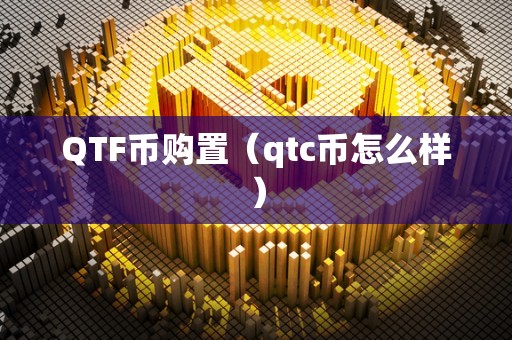 QTF币购置（qtc币怎么样）