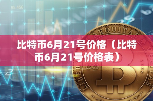 比特币6月21号价格（比特币6月21号价格表）