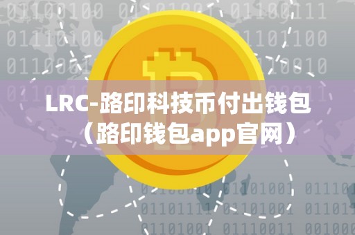 LRC-路印科技币付出钱包（路印钱包app官网）