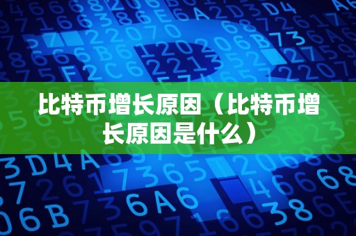 比特币增长原因（比特币增长原因是什么）