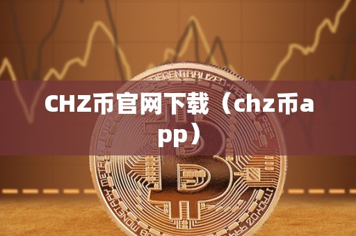 CHZ币官网下载（chz币app）