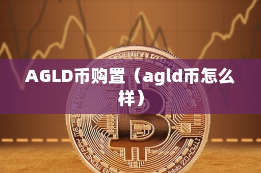 AGLD币购置（agld币怎么样）