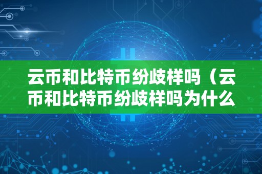 云币和比特币纷歧样吗（云币和比特币纷歧样吗为什么）