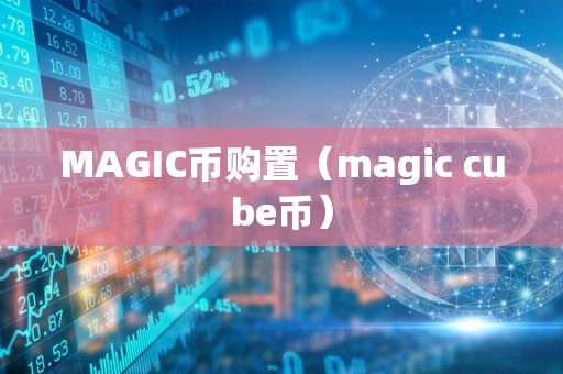 MAGIC币购置（magic cube币）