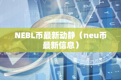 NEBL币最新动静（neu币最新信息）