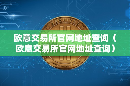 欧意交易所官网地址查询（欧意交易所官网地址查询）