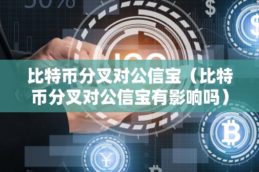 比特币分叉对公信宝（比特币分叉对公信宝有影响吗）