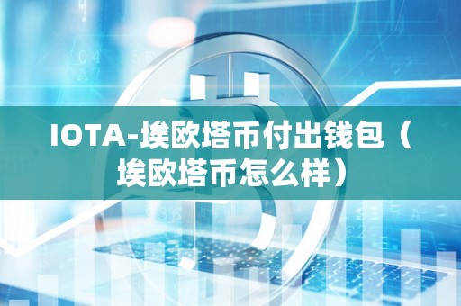 IOTA-埃欧塔币付出钱包（埃欧塔币怎么样）