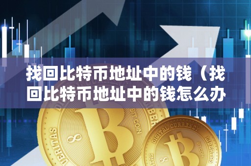 找回比特币地址中的钱（找回比特币地址中的钱怎么办）