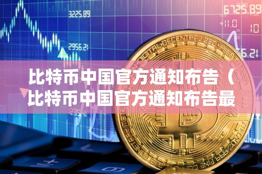 比特币中国官方通知布告（比特币中国官方通知布告最新）