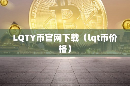 LQTY币官网下载（lqt币价格）