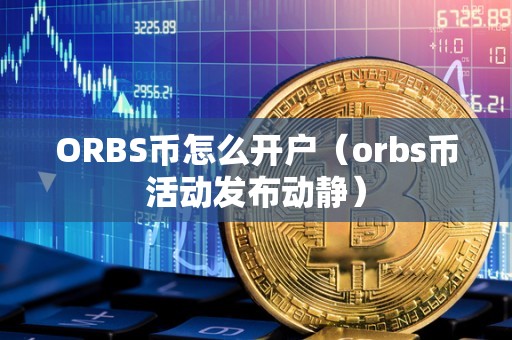 ORBS币怎么开户（orbs币活动发布动静）