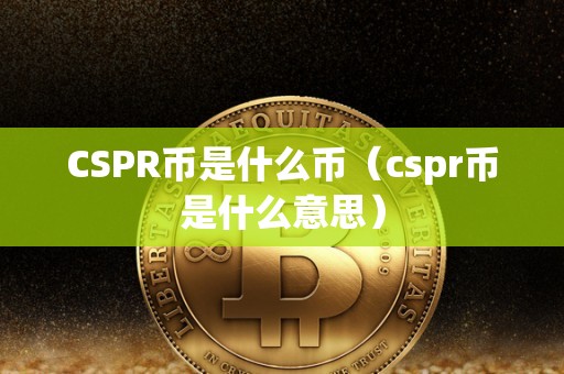 CSPR币是什么币（cspr币是什么意思）