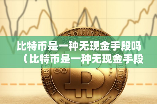 比特币是一种无现金手段吗（比特币是一种无现金手段吗为什么）