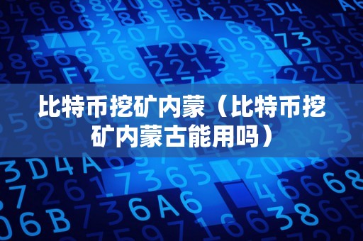 比特币挖矿内蒙（比特币挖矿内蒙古能用吗）