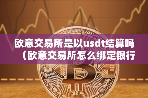 欧意交易所是以usdt结算吗（欧意交易所怎么绑定银行卡）