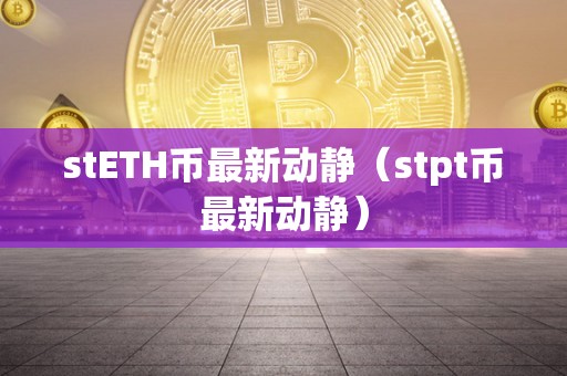 stETH币最新动静（stpt币最新动静）