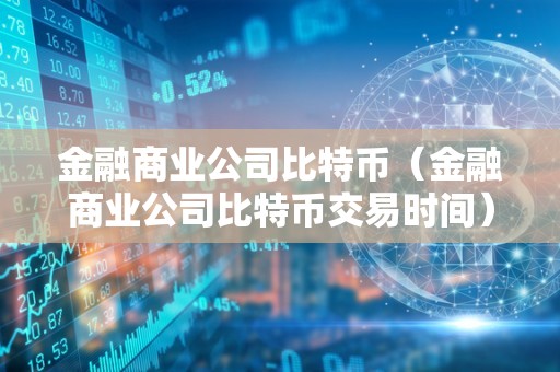 金融商业公司比特币（金融商业公司比特币交易时间）