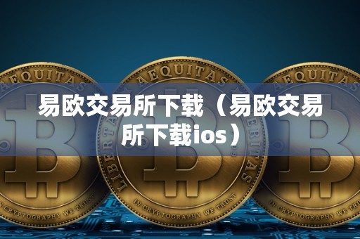 易欧交易所下载（易欧交易所下载ios）