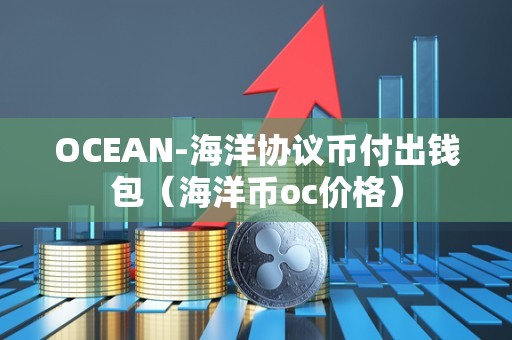 OCEAN-海洋协议币付出钱包（海洋币oc价格）