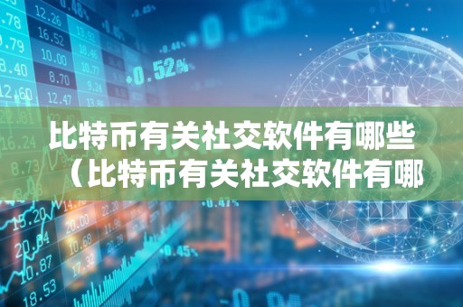 比特币有关社交软件有哪些（比特币有关社交软件有哪些呢）