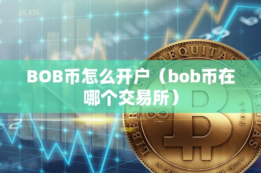 BOB币怎么开户（bob币在哪个交易所）