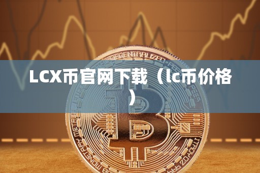 LCX币官网下载（lc币价格）