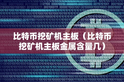 比特币挖矿机主板（比特币挖矿机主板金属含量几）