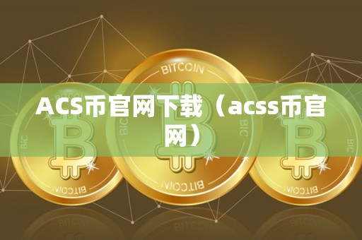 ACS币官网下载（acss币官网）