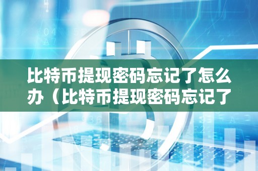 比特币提现密码忘记了怎么办（比特币提现密码忘记了怎么办啊）