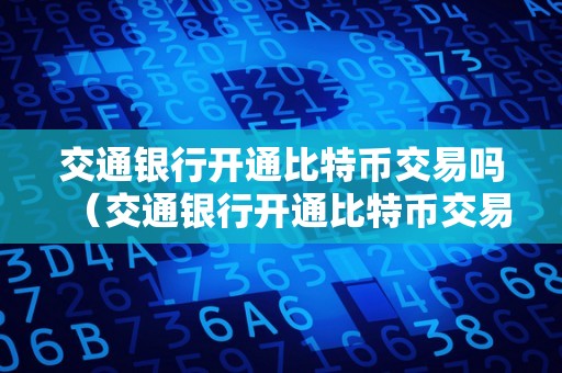 交通银行开通比特币交易吗（交通银行开通比特币交易吗平安吗）