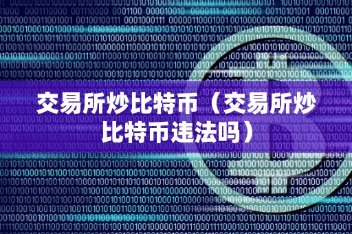 交易所炒比特币（交易所炒比特币违法吗）