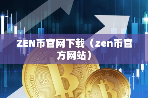 ZEN币官网下载（zen币官方网站）