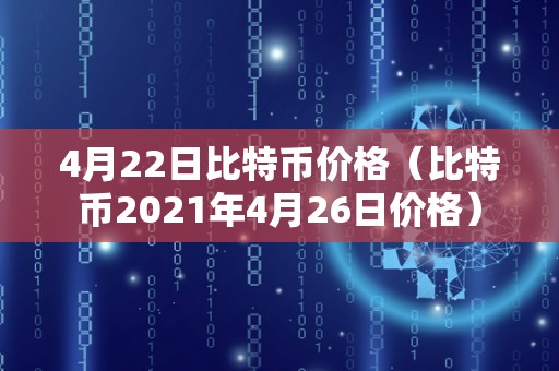 4月22日比特币价格（比特币2021年4月26日价格）