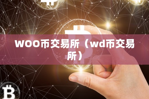 WOO币交易所（wd币交易所）