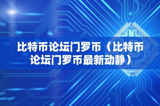 比特币论坛门罗币（比特币论坛门罗币最新动静）