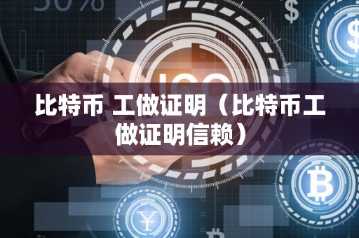 比特币 工做证明（比特币工做证明信赖）